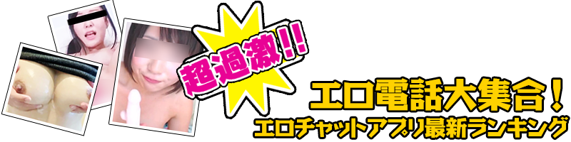 超過激！！エロ電話大集合！ エロチャットアプリ最新ランキング